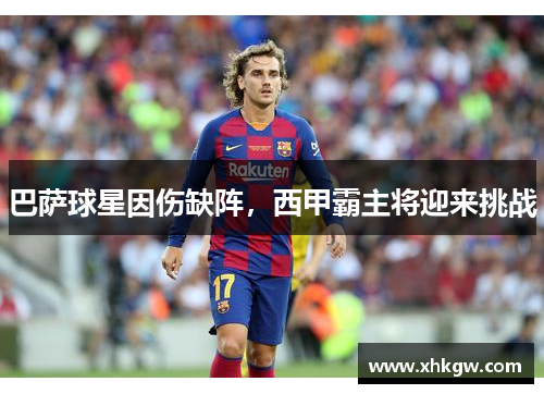 巴萨球星因伤缺阵，西甲霸主将迎来挑战