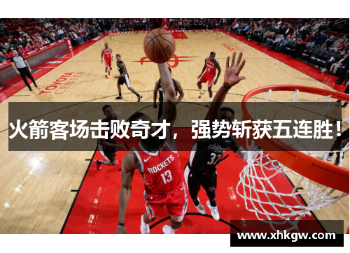 火箭客场击败奇才，强势斩获五连胜！