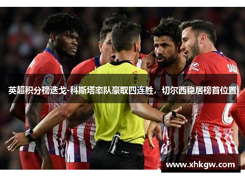 英超积分榜迭戈-科斯塔率队豪取四连胜，切尔西稳居榜首位置