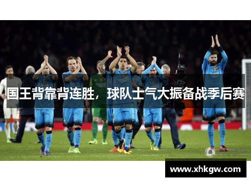 国王背靠背连胜，球队士气大振备战季后赛