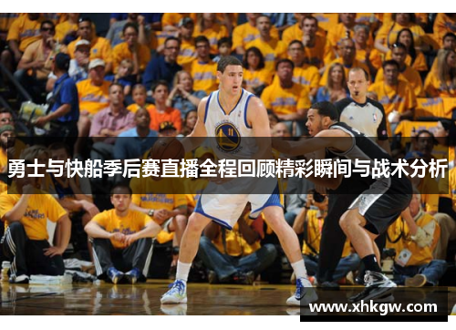 勇士与快船季后赛直播全程回顾精彩瞬间与战术分析