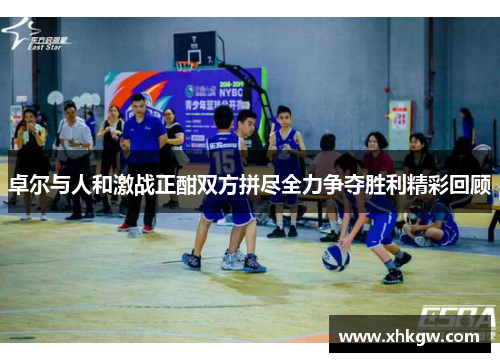 卓尔与人和激战正酣双方拼尽全力争夺胜利精彩回顾