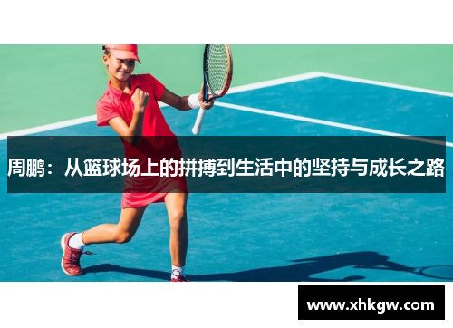 周鹏：从篮球场上的拼搏到生活中的坚持与成长之路