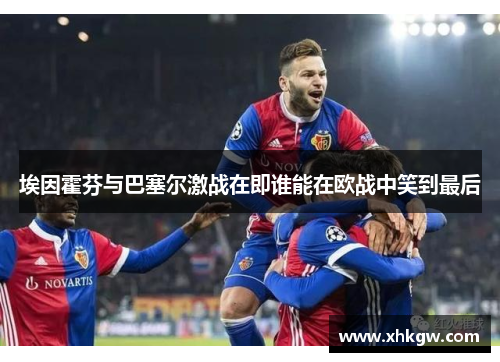 埃因霍芬与巴塞尔激战在即谁能在欧战中笑到最后