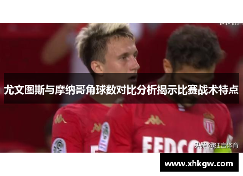 尤文图斯与摩纳哥角球数对比分析揭示比赛战术特点