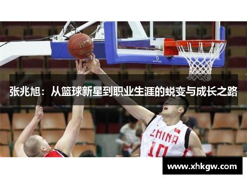 张兆旭：从篮球新星到职业生涯的蜕变与成长之路