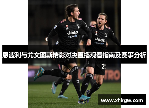 恩波利与尤文图斯精彩对决直播观看指南及赛事分析