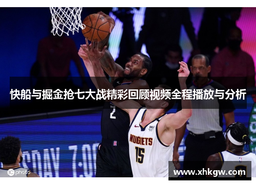 快船与掘金抢七大战精彩回顾视频全程播放与分析