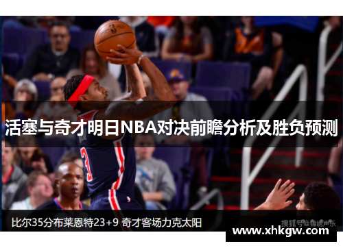 活塞与奇才明日NBA对决前瞻分析及胜负预测
