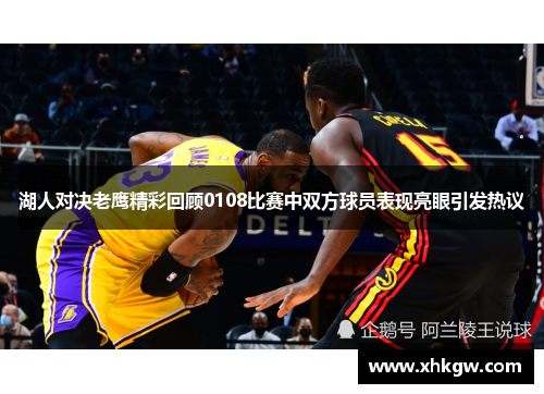 湖人对决老鹰精彩回顾0108比赛中双方球员表现亮眼引发热议