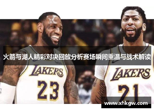 火箭与湖人精彩对决回放分析赛场瞬间重温与战术解读