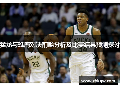 猛龙与雄鹿对决前瞻分析及比赛结果预测探讨