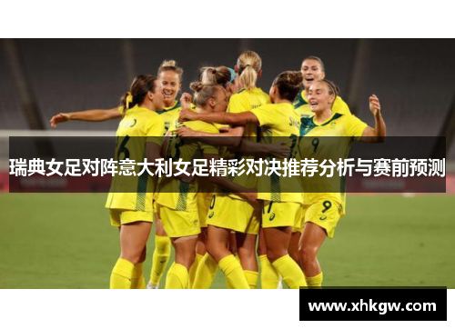 瑞典女足对阵意大利女足精彩对决推荐分析与赛前预测