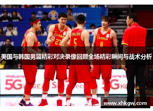 美国与韩国男篮精彩对决录像回顾全场精彩瞬间与战术分析