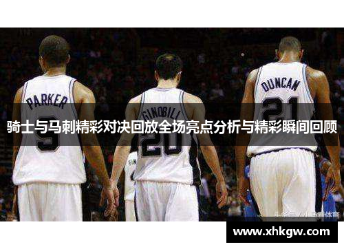 骑士与马刺精彩对决回放全场亮点分析与精彩瞬间回顾