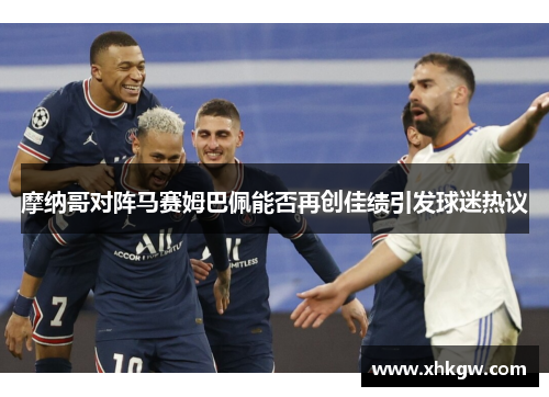 摩纳哥对阵马赛姆巴佩能否再创佳绩引发球迷热议