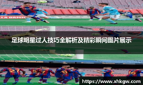 足球明星过人技巧全解析及精彩瞬间图片展示