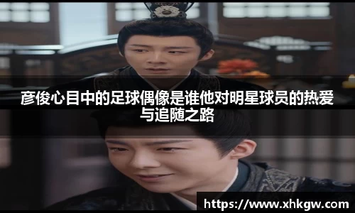 彦俊心目中的足球偶像是谁他对明星球员的热爱与追随之路
